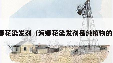 海娜花染发剂（海娜花染发剂是纯植物的吗）