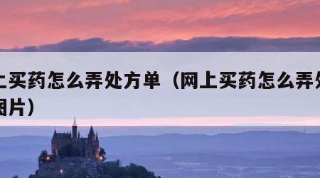 网上买药怎么弄处方单（网上买药怎么弄处方单图片）