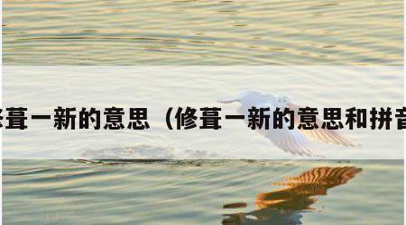 修葺一新的意思（修葺一新的意思和拼音）
