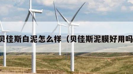 贝佳斯白泥怎么样（贝佳斯泥膜好用吗）