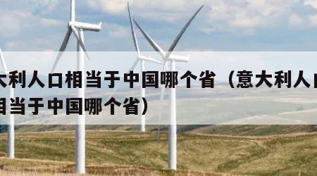 意大利人口相当于中国哪个省（意大利人口面积相当于中国哪个省）