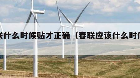 春联什么时候贴才正确（春联应该什么时候贴?）