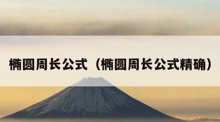 椭圆周长公式（椭圆周长公式精确）