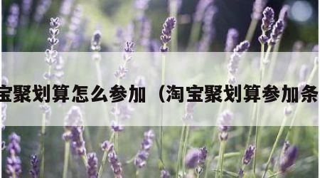 淘宝聚划算怎么参加（淘宝聚划算参加条件）