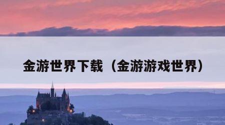 金游世界下载（金游游戏世界）