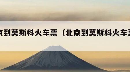 北京到莫斯科火车票（北京到莫斯科火车票查询）