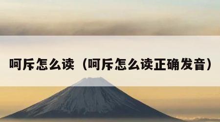 呵斥怎么读（呵斥怎么读正确发音）