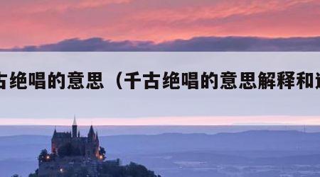 千古绝唱的意思（千古绝唱的意思解释和造句）