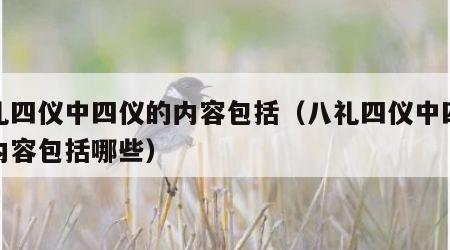 八礼四仪中四仪的内容包括（八礼四仪中四仪的内容包括哪些）