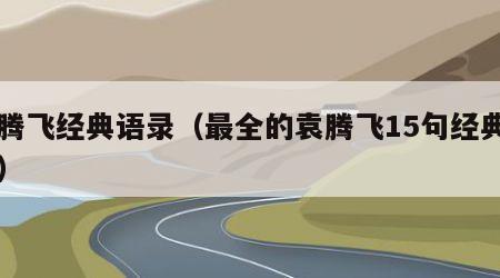 袁腾飞经典语录（最全的袁腾飞15句经典名言）