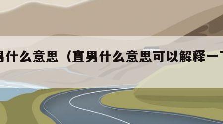 直男什么意思（直男什么意思可以解释一下吗）