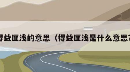 得益匪浅的意思（得益匪浅是什么意思?）