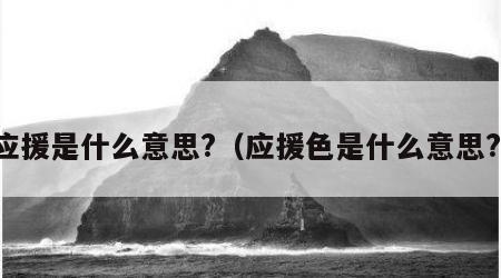 应援是什么意思?（应援色是什么意思?）