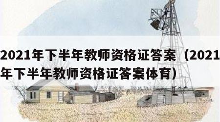 2021年下半年教师资格证答案（2021年下半年教师资格证答案体育）