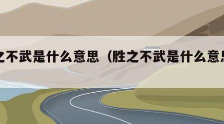 胜之不武是什么意思（胜之不武是什么意思典故）