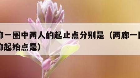 两廊一圈中两人的起止点分别是（两廊一圈的两廊起始点是）