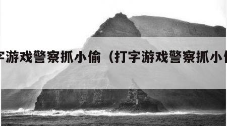打字游戏警察抓小偷（打字游戏警察抓小偷图片）