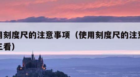 使用刻度尺的注意事项（使用刻度尺的注意事项三看）