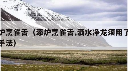 添炉烹雀舌（添炉烹雀舌,洒水净龙须用了什么手法）