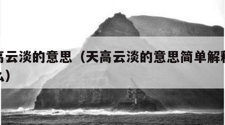 天高云淡的意思（天高云淡的意思简单解释是什么）