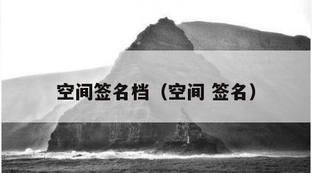 空间签名档（空间 签名）