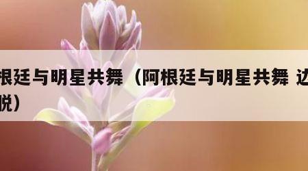 阿根廷与明星共舞(阿根廷与明星共舞 边跳边脱)