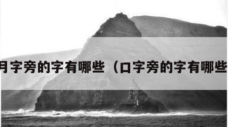 月字旁的字有哪些（口字旁的字有哪些）