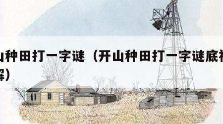 开山种田打一字谜（开山种田打一字谜底视频讲解）
