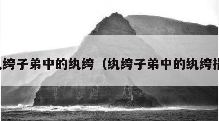 纨绔子弟中的纨绔（纨绔子弟中的纨绔指）