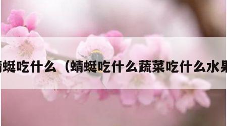 蜻蜓吃什么（蜻蜓吃什么蔬菜吃什么水果）