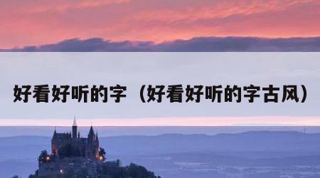 好看好听的字（好看好听的字古风）
