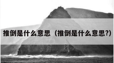 推倒是什么意思（推倒是什么意思?）