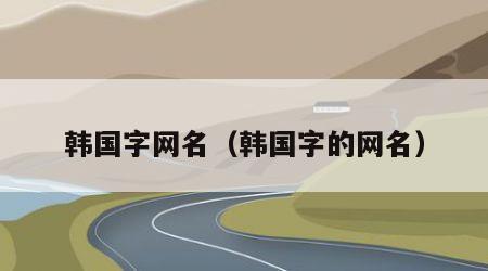韩国字网名（韩国字的网名）