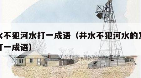 井水不犯河水打一成语（井水不犯河水的意思水打一成语）