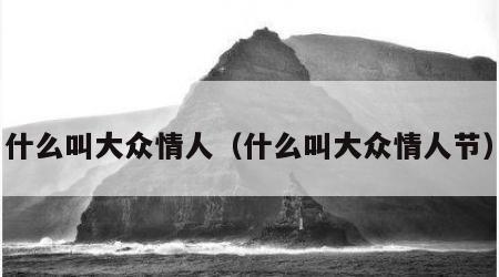 什么叫大众情人（什么叫大众情人节）
