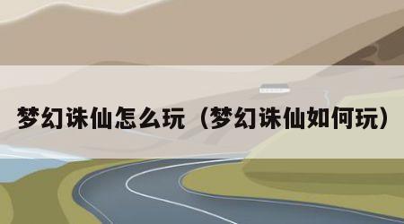 梦幻诛仙怎么玩（梦幻诛仙如何玩）