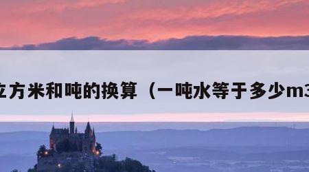 立方米和吨的换算（一吨水等于多少m3）