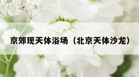 京郊现天体浴场（北京天体沙龙）