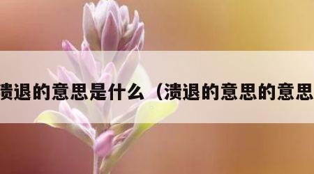 溃退的意思是什么（溃退的意思的意思）