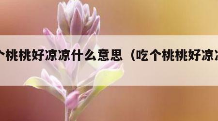 吃个桃桃好凉凉什么意思（吃个桃桃好凉凉呀）