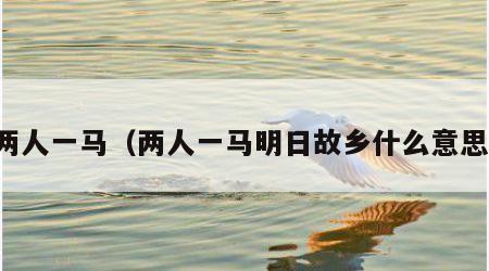 两人一马（两人一马明日故乡什么意思）