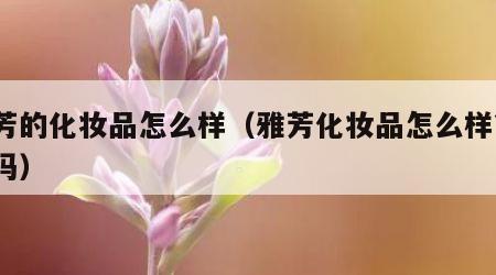 雅芳的化妆品怎么样（雅芳化妆品怎么样?可靠吗）