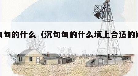 沉甸甸的什么（沉甸甸的什么填上合适的词语）