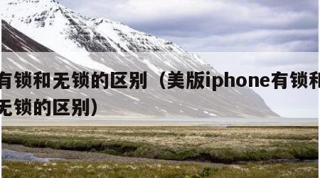 有锁和无锁的区别（美版iphone有锁和无锁的区别）