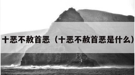 十恶不赦首恶（十恶不赦首恶是什么）