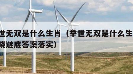 举世无双是什么生肖（举世无双是什么生肖,揭晓谜底答案落实）