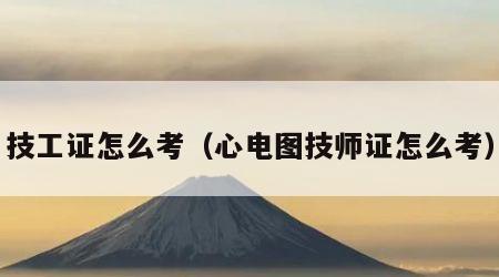 技工证怎么考（心电图技师证怎么考）
