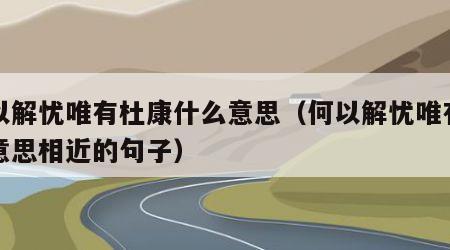 何以解忧唯有杜康什么意思（何以解忧唯有杜康意思相近的句子）
