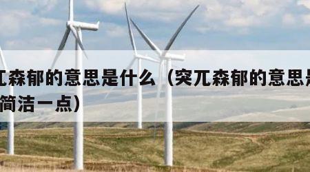 突兀森郁的意思是什么（突兀森郁的意思是什么?简洁一点）
