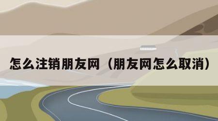 怎么注销朋友网（朋友网怎么取消）